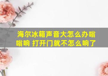 海尔冰箱声音大怎么办嗡嗡响 打开门就不怎么响了